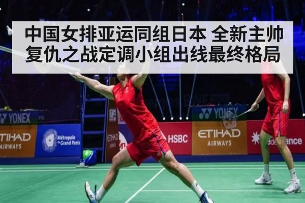 中国女排亚运同组日本 全新主帅复仇之战定调小组出线最终格局