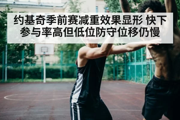 约基奇季前赛减重效果显形 快下参与率高但低位防守位移仍慢